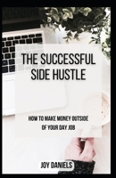 The Successful Side Hustle: How to Make Money Outside of Your Day Job B0CS3WV4BQ Book Cover