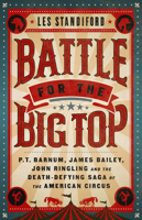 Battle for the Big Top: P.T. Barnum, James Bailey, John Ringling, and the Death-Defying Saga of the American Circus 1541762282 Book Cover