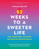 52 Weeks to a Sweeter Life for Caregivers, Activists and Helping Professionals: A Workbook of Emotional Hacks, Self-Care Experiments and Other Good Ideas 1771624035 Book Cover