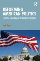 Reforming American Politics: Practical Solutions for Restoring the Republic 1041377703 Book Cover