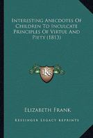 Interesting Anecdotes Of Children To Inculcate Principles Of Virtue And Piety 1166580717 Book Cover