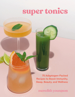 Super Tonics: 75 Adaptogen-Packed Recipes to Boost Immunity, Sleep, Beauty, and Wellness 1984861670 Book Cover