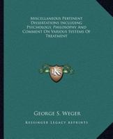 Miscellaneous Pertinent Dissertations Including Psychology, Philosophy And Comment On Various Systems Of Treatment 142532715X Book Cover