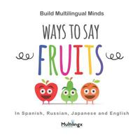 Ways to Say FRUITS: in Spanish, Japanese, Russian and English: Build Multilingual Minds 1074152662 Book Cover