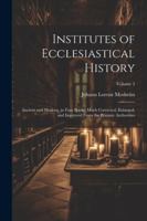Institutes of Ecclesiastical History: Ancient and Modern, in Four Books, Much Corrected, Enlarged, and Improved From the Primary Authorities; Volume 2 1022489658 Book Cover