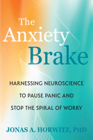 The Anxiety Brake: Harnessing Neuroscience to Pause Panic and Stop the Spiral of Worry 1648489745 Book Cover