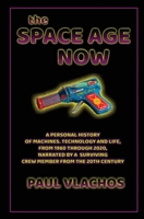 The Space Age Now: A Personal History of Machines, Technology and Life, from 1960 through 2020, Narrated by A Surviving Crew Member from the 20th Century 0991453522 Book Cover