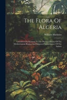 The Flora Of Algeria: Considered In Relation To The Physical History Of The Mediterranean Region And Supposed Submergence Of The Sahara 102232778X Book Cover