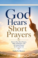 God Hears Short Prayers: How to Pray Short Prayers, Bible Testimonies, and 80 Guided Real Prayers for Everyday Life B0GZ738WKY Book Cover