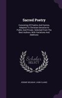 Sacred Poetry: Consisting of Psalms and Hymns, Adapted to Christian Devotion in Public and Private. Selected From the Best Authors, With Variations and Additions 1147604509 Book Cover