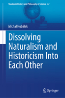 Dissolving Naturalism and Historicism Into Each Other (Studies in History and Philosophy of Science, 67) 3032075343 Book Cover