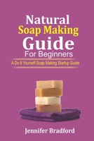 Natural Soap Making Guide For Beginners: A Do It Yourself Soap Making Startup Guide B08FPB35N9 Book Cover