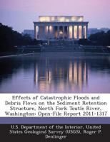 Effects of Catastrophic Floods and Debris Flows on the Sediment Retention Structure, North Fork Toutle River, Washington: Open-File Report 2011-1317 1288675895 Book Cover