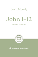 John 1–12: Life to the Full: 8-Session Bible Study (Easy-to-use Bible-study workbook with discussion questions and Leader’s Guide included, great for small groups) (Good Book Guides) 1802541748 Book Cover