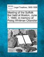 Meeting of the Suffolk Bar held at Boston, June 7, 1889, in memory of Peleg Whitman Chandler 1241010765 Book Cover
