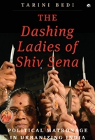 The Dashing Ladies of Shiv Sena: Political Matronage in Urbanizing India 9383064226 Book Cover