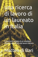 una ricerca di lavoro di un laureato in Italia: il temerario viaggio di un candidato italiano nel mercato del lavoro italiano (Trovare lavoro in ... impresa ancora possibile ?) (Italian Edition) B0FJ7N8H7P Book Cover