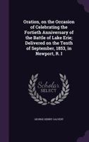 Oration, On The Occasion Of Celebrating The Fortieth Anniversary Of The Battle Of Lake Erie: Delivered On The Tenth Of September, 1853, In Newport, R. I.... 1017813841 Book Cover