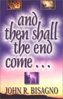 And Then Shall the End Come...: A Concise, Chronological Guide to Fully Understanding the End Times 1575580810 Book Cover