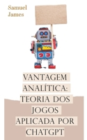 Vantagem Analítica: Teoria dos Jogos Aplicada por ChatGPT (Portuguese Edition) B0CWXMP499 Book Cover