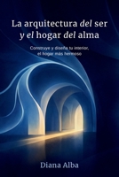 La Arquitectura del Ser y el hogar del alma: Construye y diseña tu interior, el hogar más hermoso (Spanish Edition) B0GHRJ6NC4 Book Cover