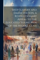 Shop Slavery and Emancipation, a Revolutionary Appeal to the Educated Young Men of the Middle Class 1022174797 Book Cover