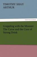Grappling with the Monster: The Curse and the Cure of Strong Drink 1517537827 Book Cover
