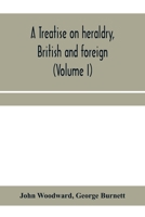 A treatise on heraldry, British and foreign: with English and French glossaries (Volume I) 9354210740 Book Cover