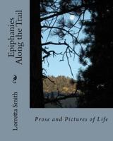 Epiphanies Along the Trail: Prose and Pictures of Life 1467996092 Book Cover