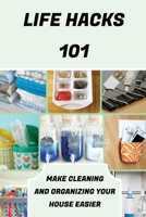 Life Hacks 101: Make Cleaning And Organizing Your House Easier: Life Hacks For Cooking B09FS9N6GZ Book Cover