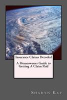 Insurance Claims Decoded: A Homeowners Guide to Getting Your Claim Paid 1478314303 Book Cover