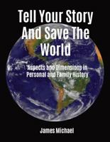 Tell Your Story and Save the World: Aspects and Dimensions in Personal and Family History 0999766902 Book Cover