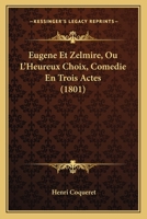 Eugene Et Zelmire, Ou L'Heureux Choix, Comedie En Trois Actes (1801) 1141010356 Book Cover