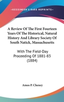 A Review Of The First Fourteen Years Of The Historical, Natural History And Library Society Of South Natick, Massachusetts: With The Field-Day Proceeding Of 1881-83 1015858929 Book Cover