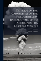 Critique of the Capabilities of the Field Artillery Battalion (8, Sp) to Accomplish Its Nuclear Mission 1249405661 Book Cover