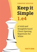 Keep It Simple: 1.E4: A Solid and Straightforward Chess Opening Repertoire for White 9056918052 Book Cover