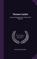 Thomas Carlyle: An Essay, Reprinted From 'Blackwood's Magazine 1018891471 Book Cover