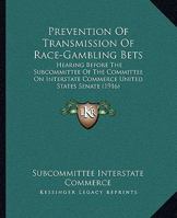 Prevention Of Transmission Of Race-Gambling Bets: Hearing Before The Subcommittee Of The Committee On Interstate Commerce United States Senate 110436722X Book Cover