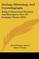 Geology, Mineralogy And Crystallography: Being A Theoretical, Practical, And Descriptive View Of Inorganic Nature 116702785X Book Cover