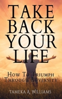 Take Back Your Life: How to Triumph Through Adversity 1519152132 Book Cover