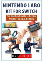 Nintendo Labo Kit for Switch: The Unofficial Guide to Getting Started, Using, & Building 1719551383 Book Cover