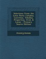 Selections from the Latin Poets, Catullus, Lucretius, Tibullus, Propertius, Ovid, and Lucan 116327853X Book Cover