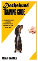 DACHSHUND TRAINING GUIDE: A Comprehensive Guide to Training Your Dachshund the Right Way B09GCQN29D Book Cover
