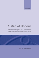 A Man of Honour: Adam Czartoryski as a Statesman of Russia and Poland, 1795-1831 0198203039 Book Cover