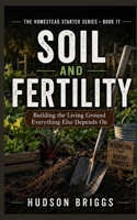 Soil and Fertility: Building the Living Ground Everything Else Depends On (The Homestead Starter Series) B0HFH3NRX9 Book Cover
