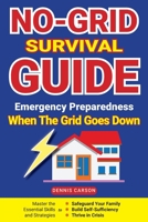 No-Grid Survival Guide: Master the Essential Skills and Strategies to Safeguard Your Family, Build Self-Sufficiency, and Thrive in Crisis 1963155068 Book Cover
