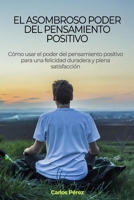 El asombroso poder del pensamiento positivo: C�mo usar el poder del pensamiento positivo para una felicidad duradera y plena satisfacci�n B08FP45B2S Book Cover