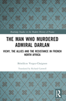 The Man Who Murdered Admiral Darlan: Vichy, the Allies and the Resistance in French North Africa 103252099X Book Cover