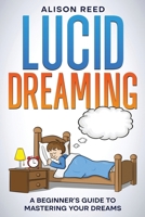 Lucid Dreaming : A Beginner's Guide to Mastering Your Dreams 1963815106 Book Cover