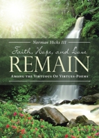 Faith, Hope, and Love Remain: Among The Virtuous Of Virtues - Poems 1642580287 Book Cover